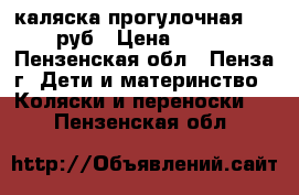 каляска прогулочная 700 руб › Цена ­ 700 - Пензенская обл., Пенза г. Дети и материнство » Коляски и переноски   . Пензенская обл.